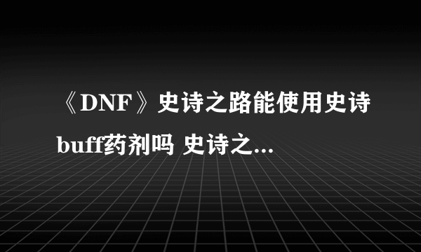 《DNF》史诗之路能使用史诗buff药剂吗 史诗之路怎么使用史诗buff药剂