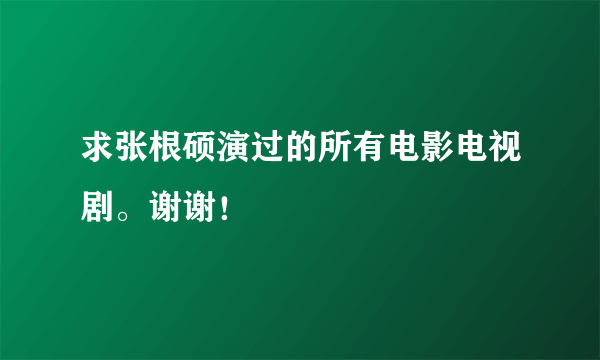 求张根硕演过的所有电影电视剧。谢谢！