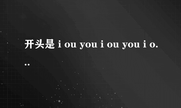 开头是 i ou you i ou you i ou youd 的歌 男女唱的