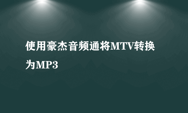 使用豪杰音频通将MTV转换为MP3