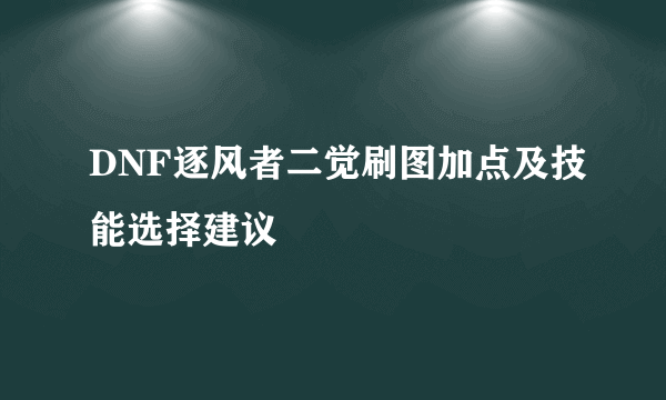 DNF逐风者二觉刷图加点及技能选择建议