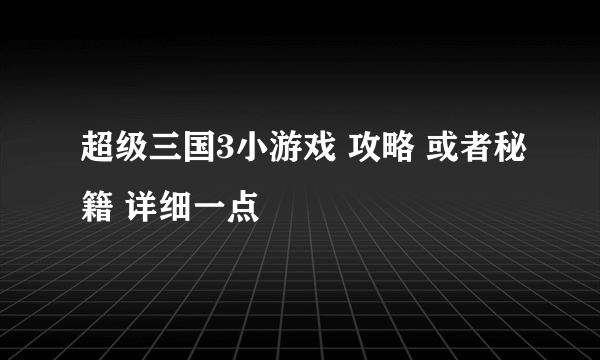 超级三国3小游戏 攻略 或者秘籍 详细一点