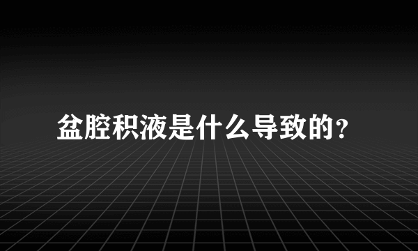 盆腔积液是什么导致的？