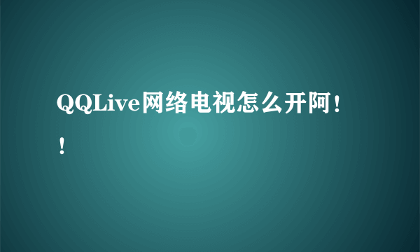 QQLive网络电视怎么开阿！！