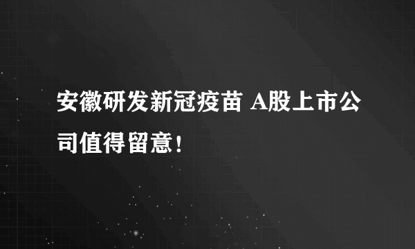 安徽研发新冠疫苗 A股上市公司值得留意！