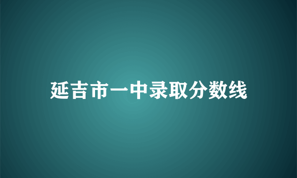 延吉市一中录取分数线