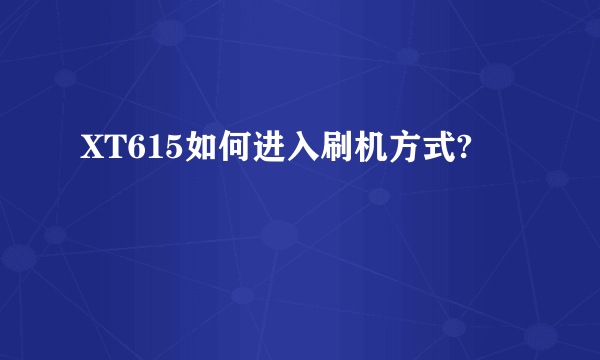 XT615如何进入刷机方式?