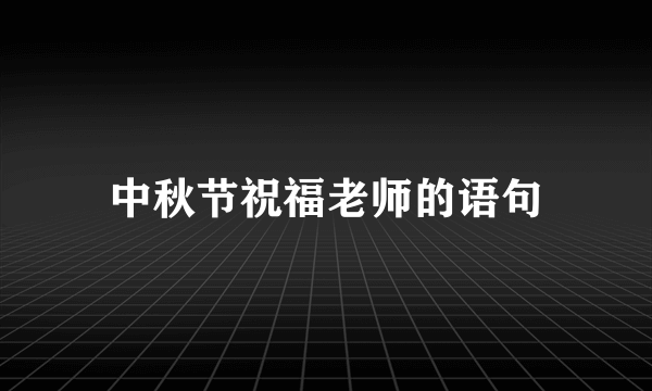 中秋节祝福老师的语句