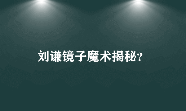 刘谦镜子魔术揭秘？