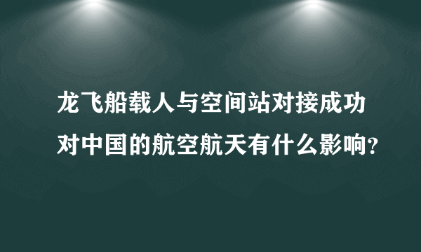 龙飞船载人与空间站对接成功对中国的航空航天有什么影响？