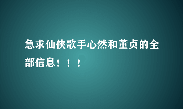 急求仙侠歌手心然和董贞的全部信息！！！