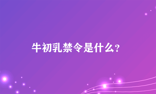 牛初乳禁令是什么？