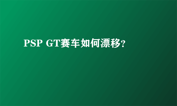 PSP GT赛车如何漂移？