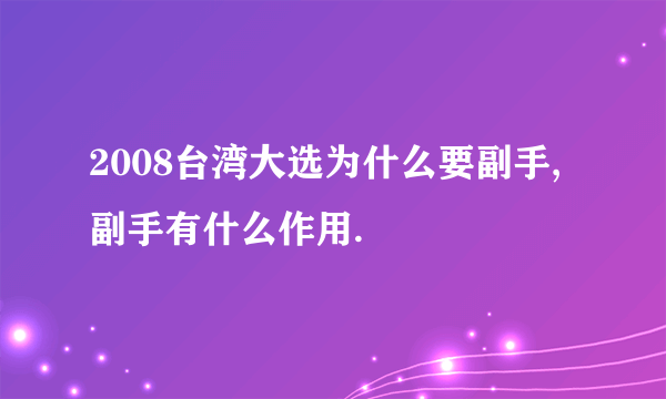 2008台湾大选为什么要副手,副手有什么作用.