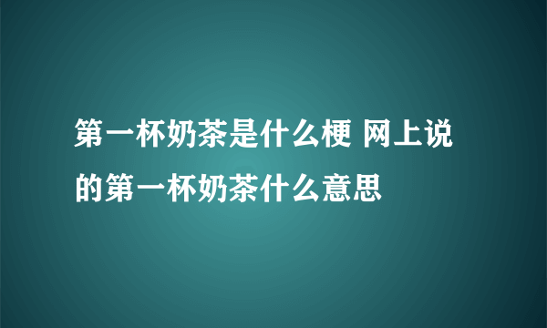 第一杯奶茶是什么梗 网上说的第一杯奶茶什么意思