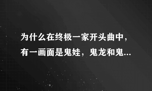 为什么在终极一家开头曲中，有一画面是鬼娃，鬼龙和鬼凤一起走，而剧情中没有？