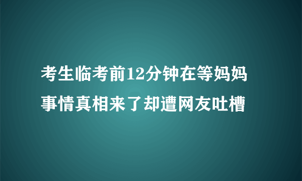 考生临考前12分钟在等妈妈 事情真相来了却遭网友吐槽