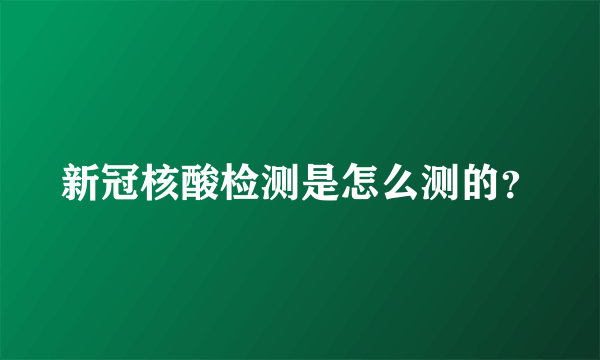 新冠核酸检测是怎么测的？