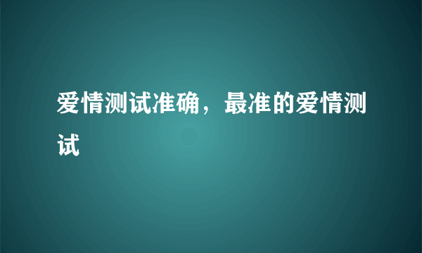 爱情测试准确，最准的爱情测试