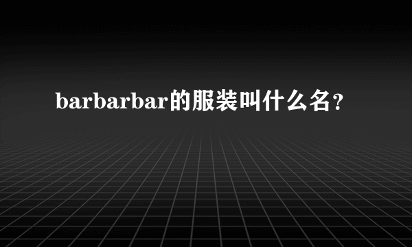 barbarbar的服装叫什么名？