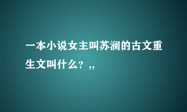 一本小说女主叫苏澜的古文重生文叫什么？,,