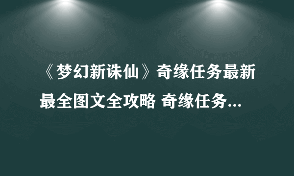 《梦幻新诛仙》奇缘任务最新最全图文全攻略 奇缘任务制作方法教程