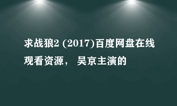 求战狼2 (2017)百度网盘在线观看资源， 吴京主演的