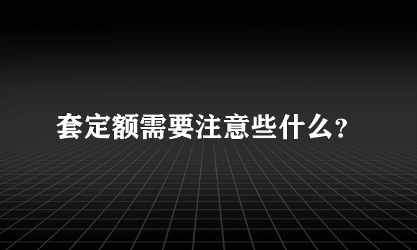 套定额需要注意些什么？