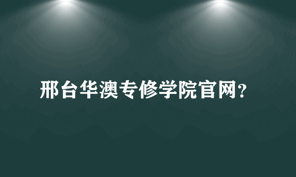 邢台华澳专修学院官网？