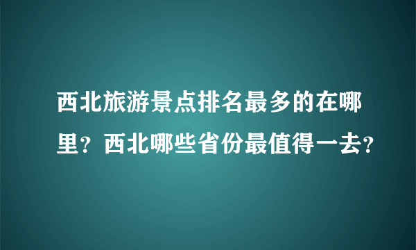 西北旅游景点排名最多的在哪里？西北哪些省份最值得一去？