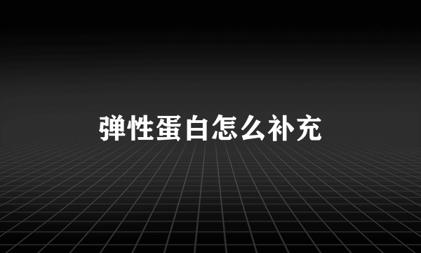 弹性蛋白怎么补充