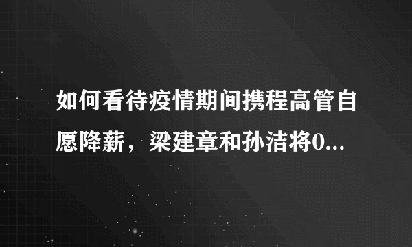 如何看待疫情期间携程高管自愿降薪，梁建章和孙洁将0薪，直至行业恢复？