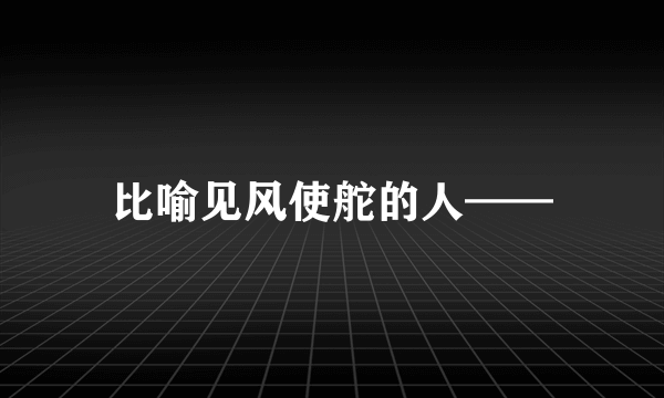 比喻见风使舵的人——