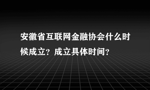 安徽省互联网金融协会什么时候成立？成立具体时间？