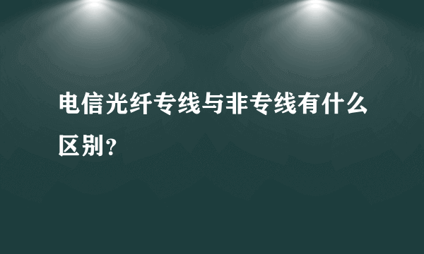 电信光纤专线与非专线有什么区别？