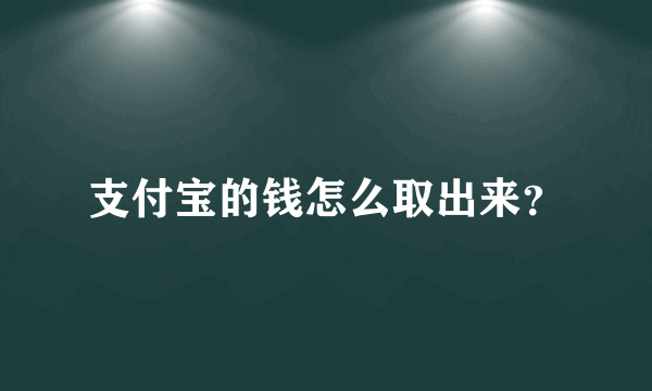 支付宝的钱怎么取出来？