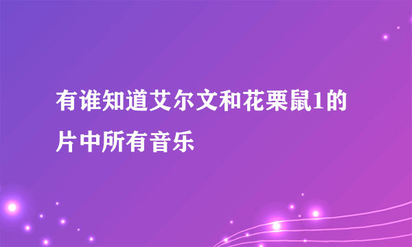 有谁知道艾尔文和花栗鼠1的片中所有音乐