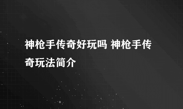 神枪手传奇好玩吗 神枪手传奇玩法简介