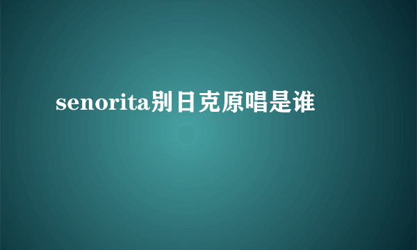 senorita别日克原唱是谁