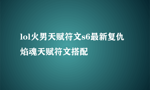 lol火男天赋符文s6最新复仇焰魂天赋符文搭配