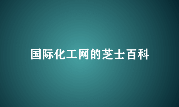 国际化工网的芝士百科