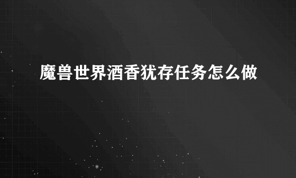 魔兽世界酒香犹存任务怎么做