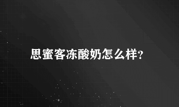 思蜜客冻酸奶怎么样？