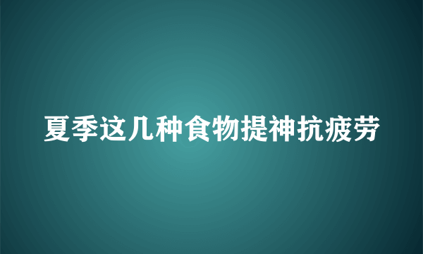 夏季这几种食物提神抗疲劳