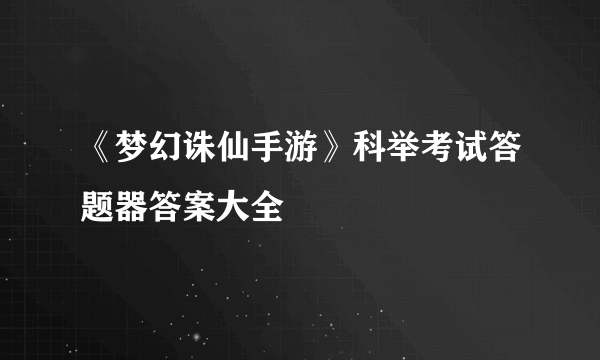 《梦幻诛仙手游》科举考试答题器答案大全