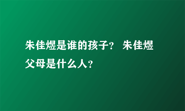 朱佳煜是谁的孩子？ 朱佳煜父母是什么人？