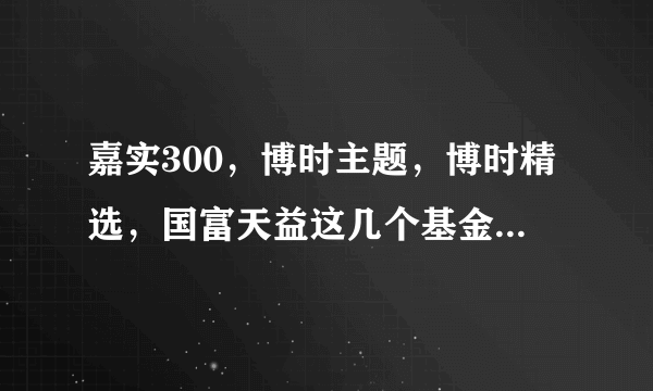 嘉实300，博时主题，博时精选，国富天益这几个基金哪个好？