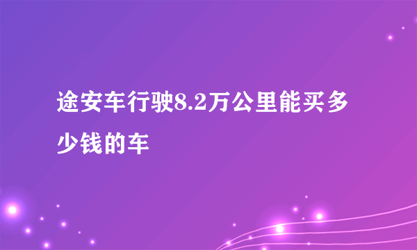 途安车行驶8.2万公里能买多少钱的车