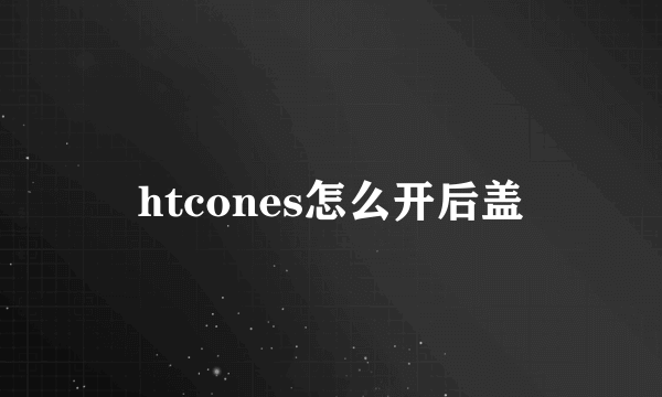 htcones怎么开后盖