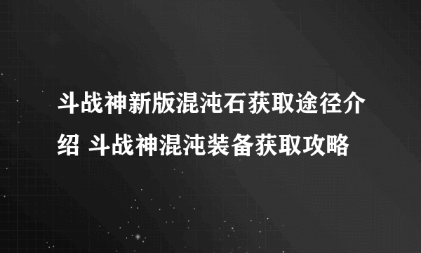 斗战神新版混沌石获取途径介绍 斗战神混沌装备获取攻略